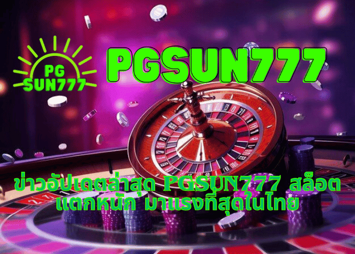 ข่าวอัปเดตล่าสุด PGSUN777 สล็อตแตกหนัก มาแรงที่สุดในไทย