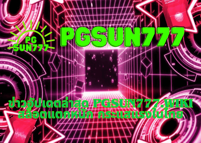 ข่าวอัปเดตล่าสุด pgsun777.wiki สล็อตแตกหนัก กระแสแรงในไทย