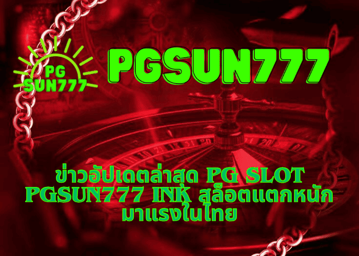 ข่าวอัปเดตล่าสุด PG slot pgsun777 ink สล็อตแตกหนัก มาแรงในไทย