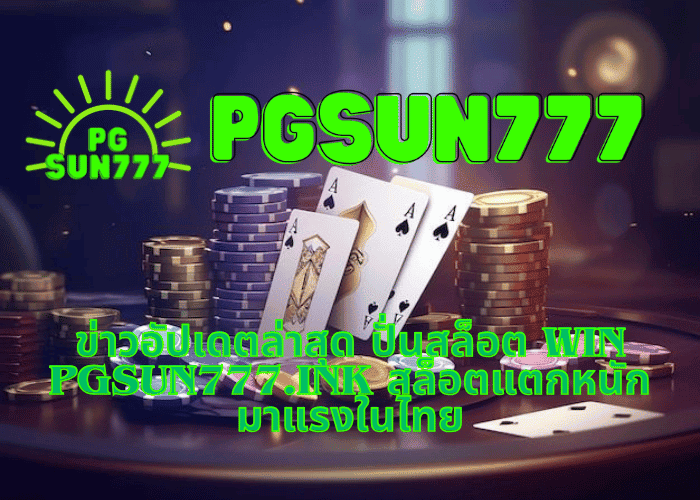 ข่าวอัปเดตล่าสุด ปั่นสล็อต WIN pgsun777.ink สล็อตแตกหนัก มาแรงในไทย