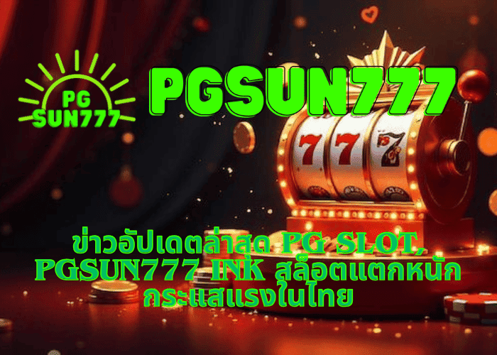 ข่าวอัปเดตล่าสุด PG slot, pgsun777 ink สล็อตแตกหนัก กระแสแรงในไทย