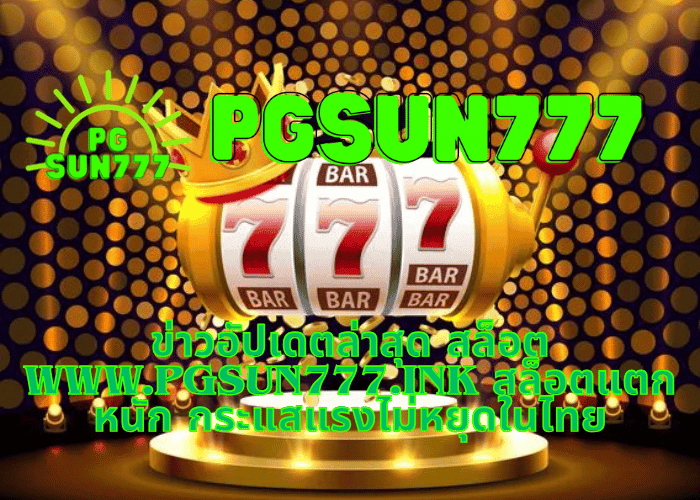 ข่าวอัปเดตล่าสุด สล็อต www.pgsun777.ink สล็อตแตกหนัก กระแสแรงไม่หยุดในไทย