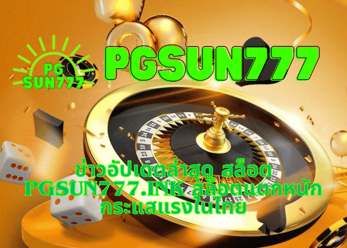 ข่าวอัปเดตล่าสุด สล็อต pgsun777.ink สล็อตแตกหนัก กระแสแรงในไทย