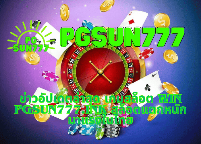 ข่าวอัปเดตล่าสุด เกมสล็อต WIN pgsun777.ink สล็อตแตกหนัก มาแรงในไทย